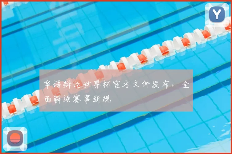 华语辩论世界杯官方文件发布,全面解读赛事新规
