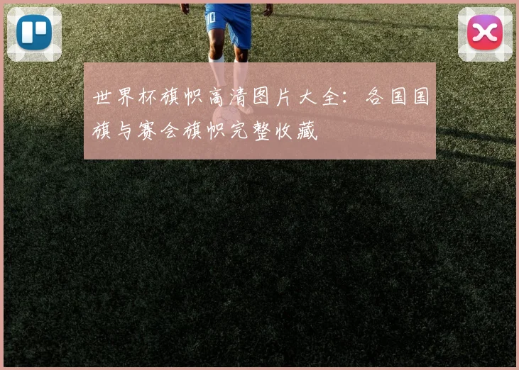 世界杯旗帜高清图片大全:各国国旗与赛会旗帜完整收藏