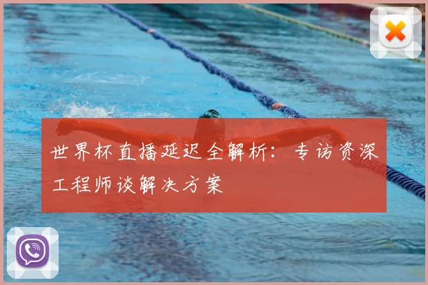 世界杯直播延迟全解析:专访资深工程师谈解决方案