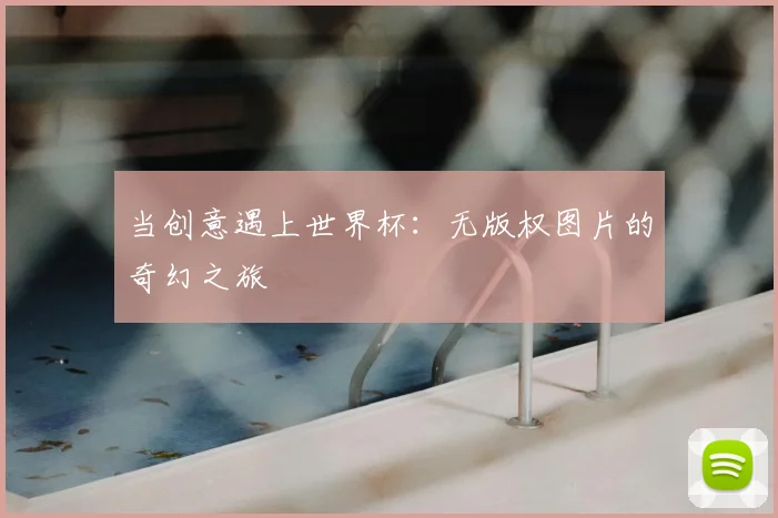 当创意遇上世界杯:无版权图片的奇幻之旅