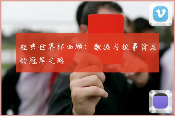 经典世界杯回顾：数据与故事背后的冠军之路