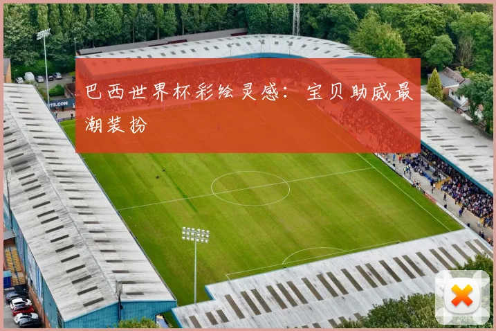 巴西世界杯彩绘灵感：宝贝助威最潮装扮