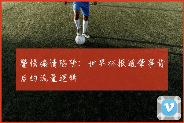 警惕煽情陷阱：世界杯报道肇事背后的流量逻辑