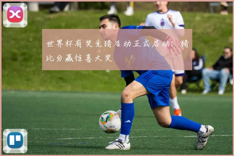 世界杯有奖竞猜活动正式启动：猜比分赢惊喜大奖